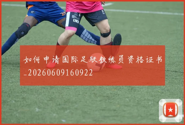 如何申请国际足联教练员资格证书_20260609160922