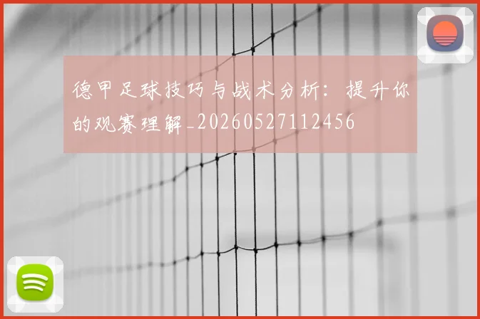 德甲足球技巧与战术分析：提升你的观赛理解_20260527112456