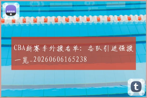CBA新赛季外援名单:各队引进强援一览_20260606165238