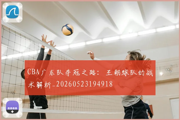 CBA广东队夺冠之路:王朝球队的战术解析_20260523194918