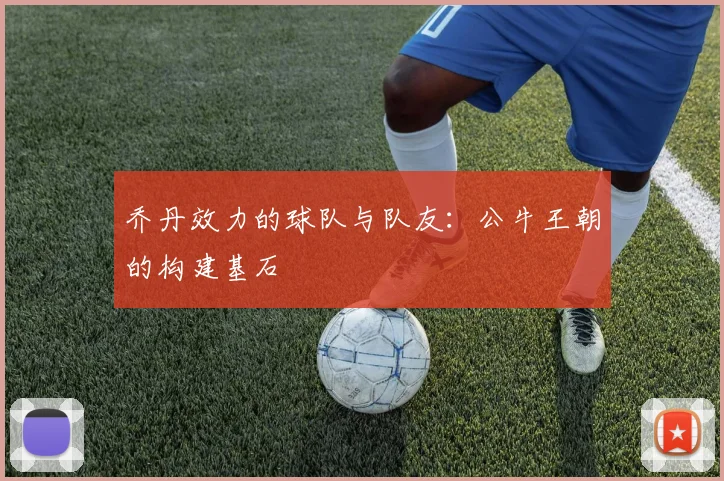 乔丹效力的球队与队友：公牛王朝的构建基石