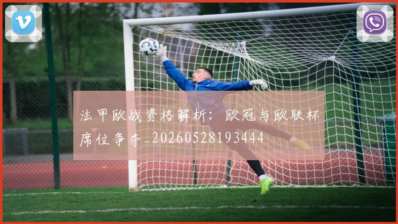 法甲欧战资格解析：欧冠与欧联杯席位争夺_20260528193444