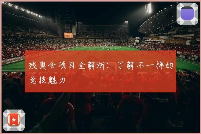 残奥会项目全解析:了解不一样的竞技魅力