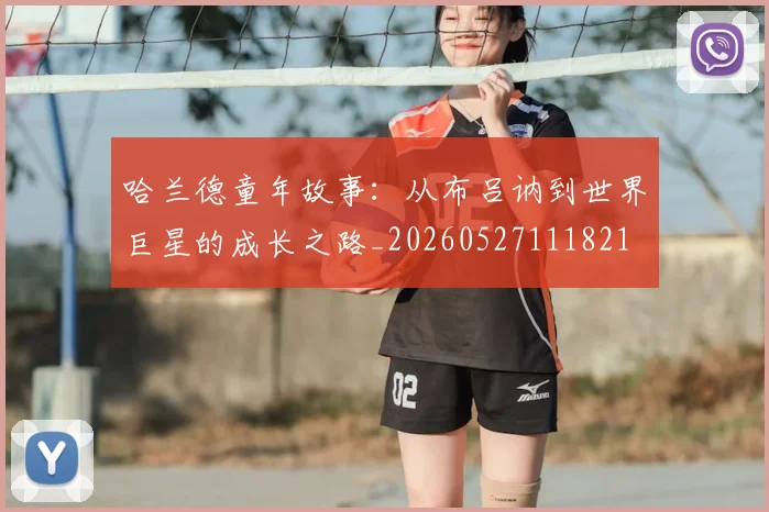 哈兰德童年故事:从布吕讷到世界巨星的成长之路_20260527111821