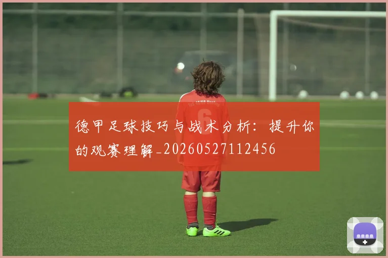 德甲足球技巧与战术分析：提升你的观赛理解_20260527112456
