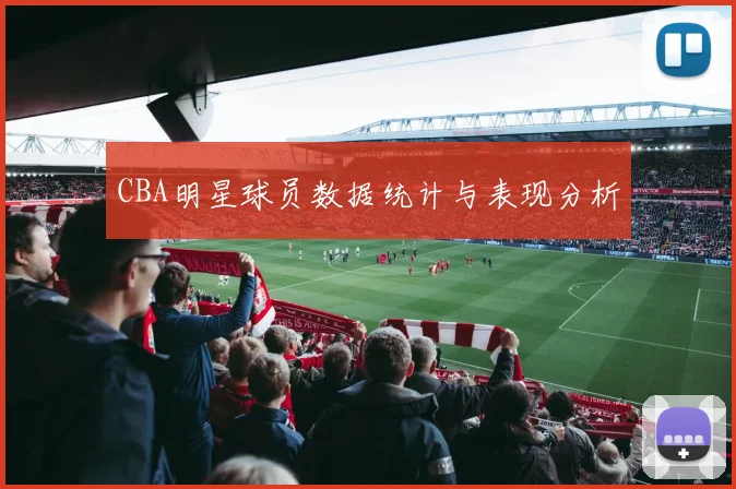 CBA明星球员数据统计与表现分析